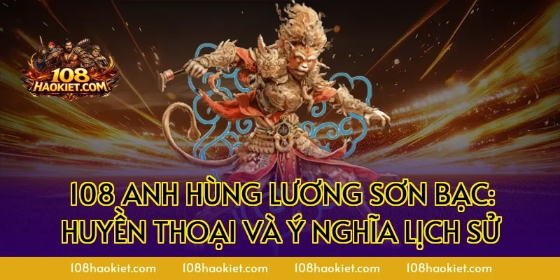 108 anh hùng Lương Sơn Bạc: Huyền thoại và ý nghĩa lịch sử