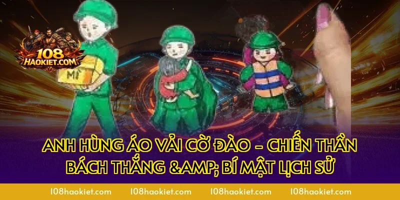 Anh hùng áo vải cờ đào - Chiến Thần Bách Thắng & Bí Mật Lịch Sử