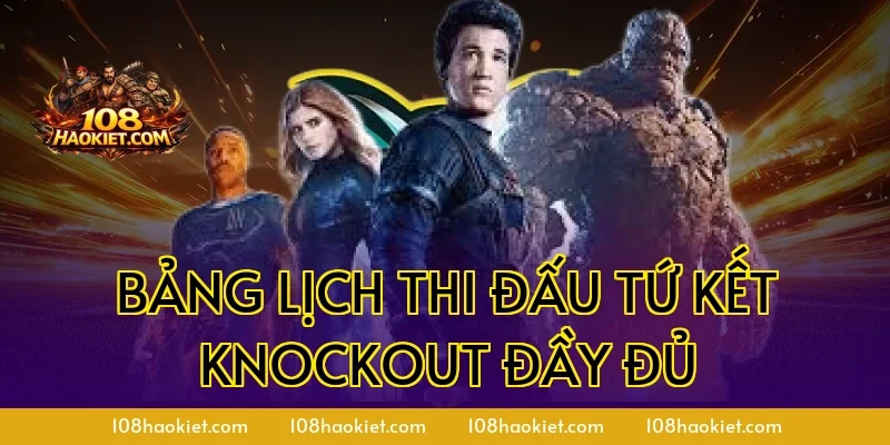 Bảng lịch thi đấu Tứ kết Knockout đầy đủ