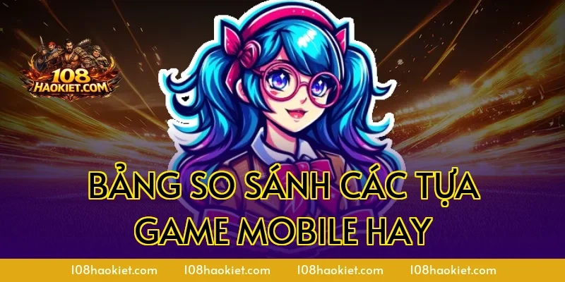 Bảng So Sánh Các Tựa Game Mobile Hay