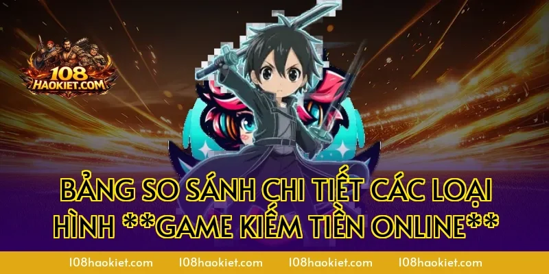 Bảng so sánh chi tiết các loại hình **game kiếm tiền online**