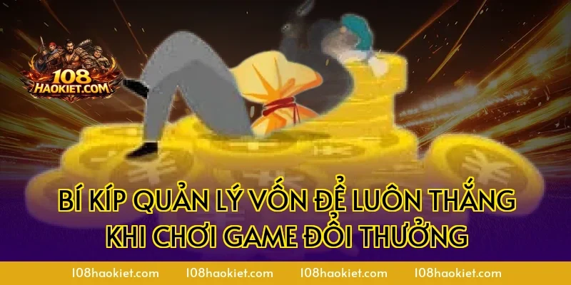 Bí kíp quản lý vốn để luôn thắng khi chơi game đổi thưởng