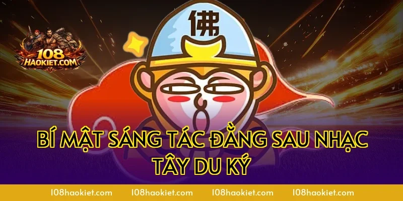Bí mật sáng tác đằng sau nhạc Tây Du Ký
