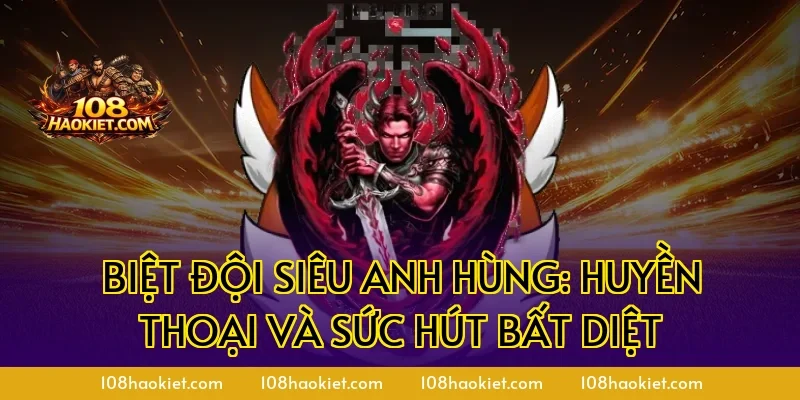 Biệt đội siêu anh hùng: Huyền thoại và sức hút bất diệt