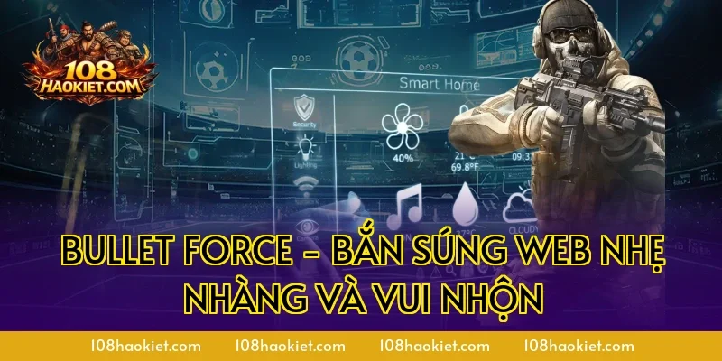 Bullet Force - Bắn súng web nhẹ nhàng và vui nhộn