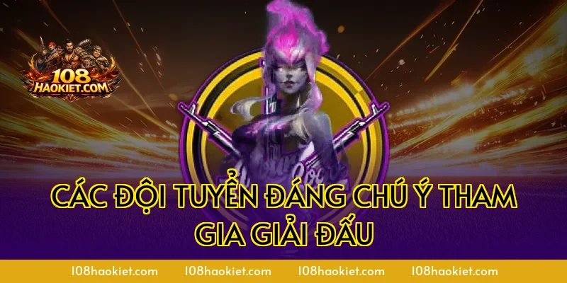 Các đội tuyển đáng chú ý tham gia giải đấu