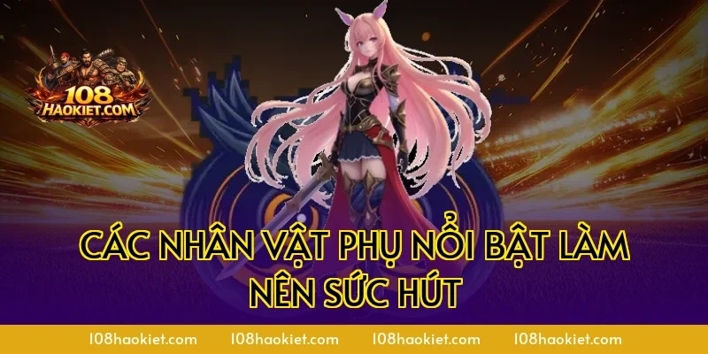 Các nhân vật phụ nổi bật làm nên sức hút