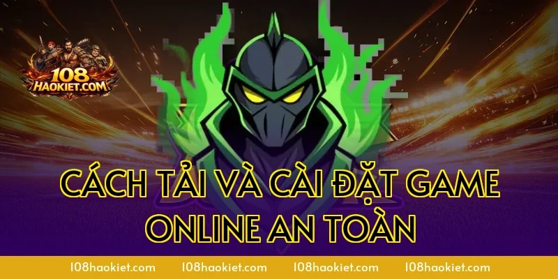Cách tải và cài đặt game online an toàn