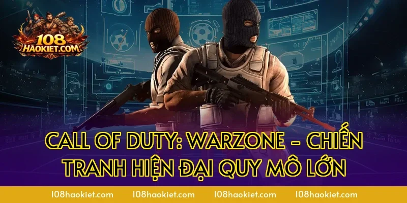Call of Duty: Warzone - Chiến tranh hiện đại quy mô lớn