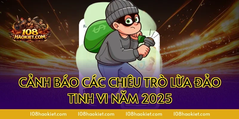 Cảnh báo các chiêu trò lừa đảo tinh vi năm 2025
