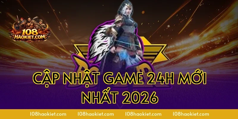 Cập nhật game 24h mới nhất 2026