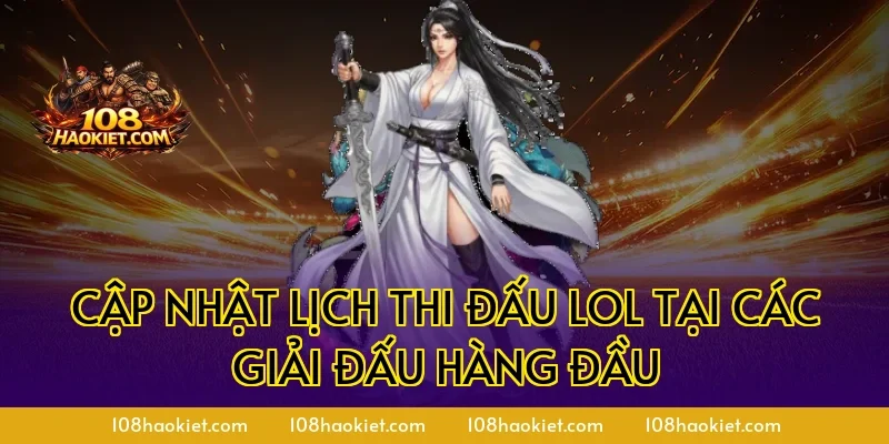 Cập nhật lịch thi đấu LOL tại các giải đấu hàng đầu
