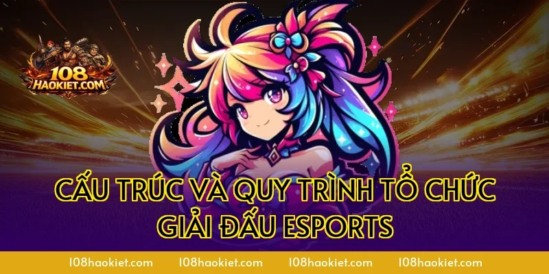 Cấu trúc và quy trình tổ chức giải đấu esports