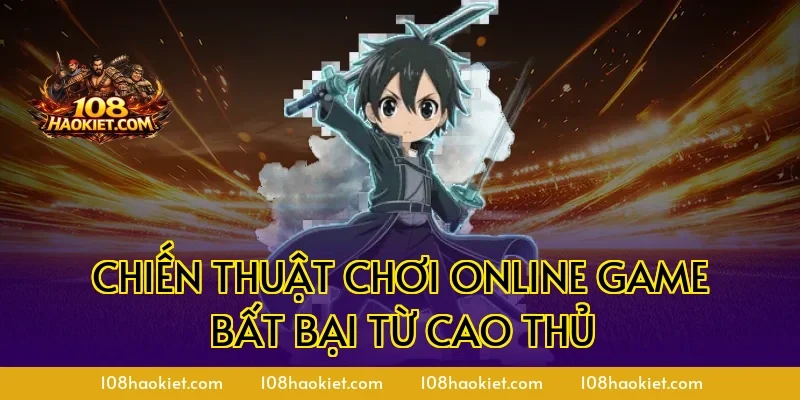 Chiến Thuật Chơi Online Game Bất Bại Từ Cao Thủ