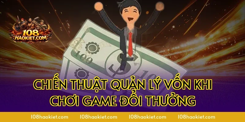 Chiến thuật quản lý vốn khi chơi game đổi thưởng