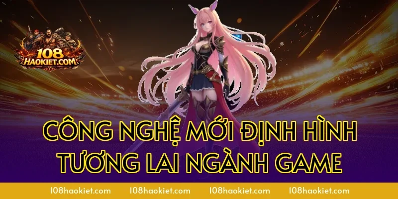 Công nghệ mới định hình tương lai ngành game