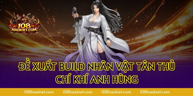 Đề xuất build nhân vật tân thủ chí khí anh hùng
