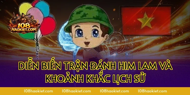 Diễn Biến Trận Đánh Him Lam Và Khoảnh Khắc Lịch Sử