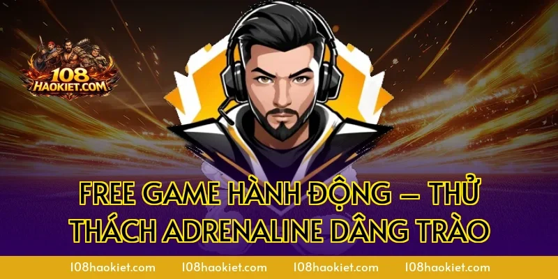 Free game hành động – Thử thách adrenaline dâng trào