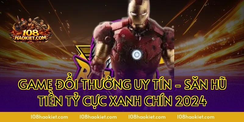 Game Đổi Thưởng Uy Tín - Săn Hũ Tiền Tỷ Cực Xanh Chín 2024