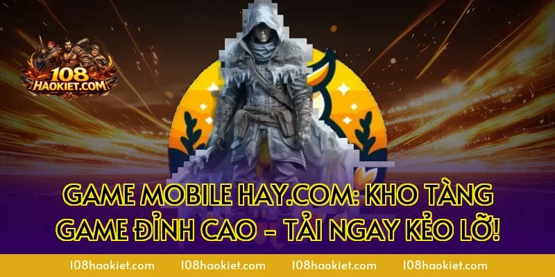 Game mobile hay.com: Kho Tàng Game Đỉnh Cao - Tải Ngay Kẻo Lỡ!