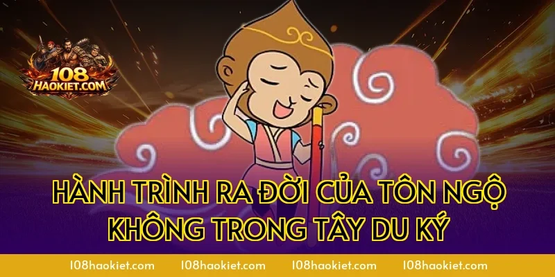 Hành trình ra đời của Tôn Ngộ Không trong Tây Du Ký