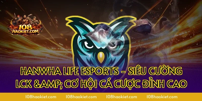 Hanwha Life Esports - Siêu Cường LCK & Cơ Hội Cá Cược Đỉnh Cao