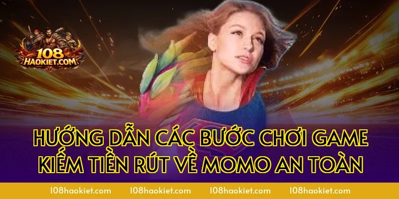 Hướng dẫn các bước chơi game kiếm tiền rút về Momo an toàn