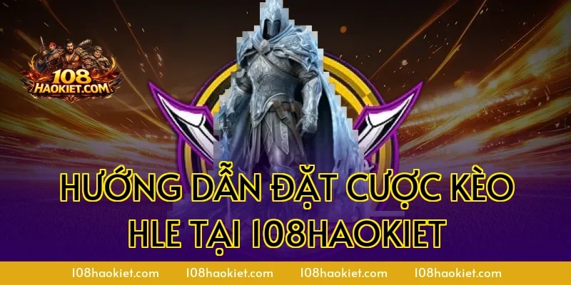 Hướng Dẫn Đặt Cược Kèo HLE Tại 108HaoKiet