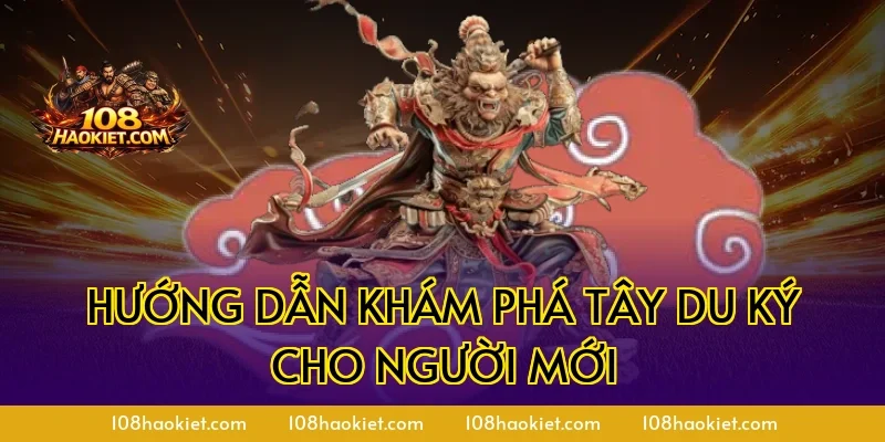 Hướng dẫn khám phá Tây Du Ký cho người mới