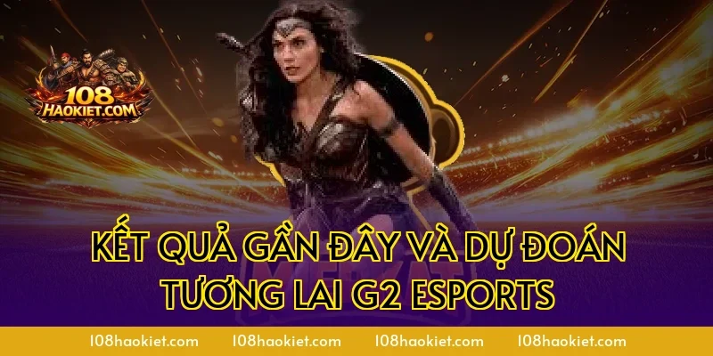 Kết quả gần đây và dự đoán tương lai G2 Esports