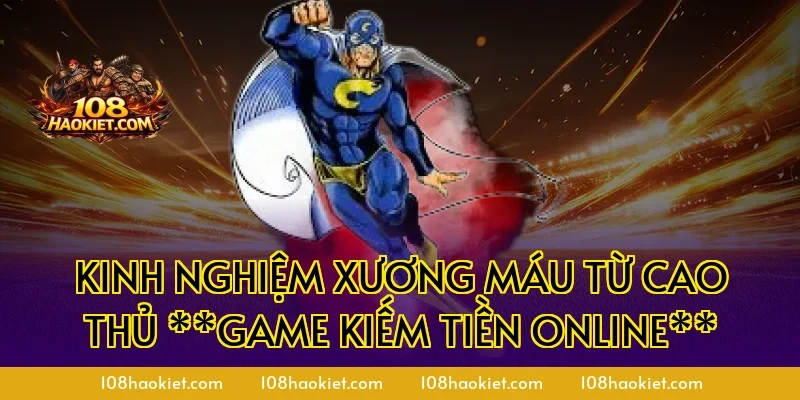 Kinh nghiệm xương máu từ cao thủ **game kiếm tiền online**