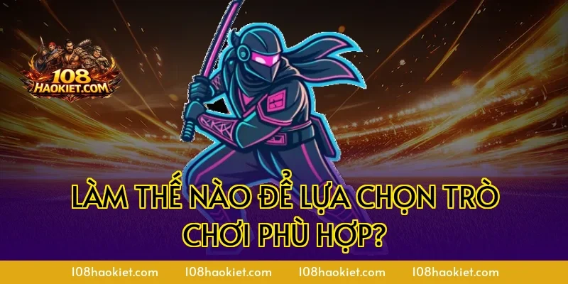 Làm thế nào để lựa chọn trò chơi phù hợp?