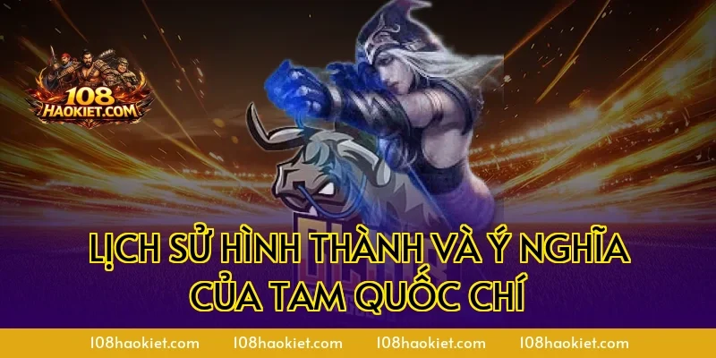Lịch sử hình thành và ý nghĩa của Tam Quốc Chí