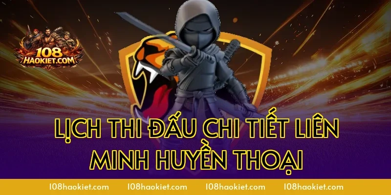 Lịch thi đấu chi tiết Liên Minh Huyền Thoại