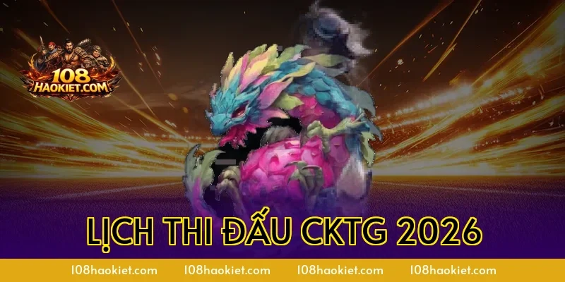 Lịch Thi Đấu CKTG 2026 Mới Nhất Và Thông Tin Chính Thức