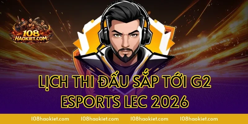 Lịch thi đấu sắp tới G2 Esports LEC 2026