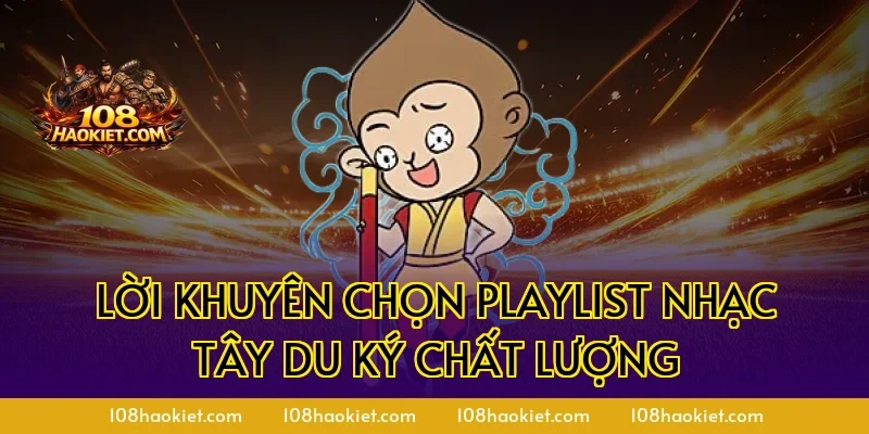 Lời khuyên chọn playlist nhạc Tây Du Ký chất lượng