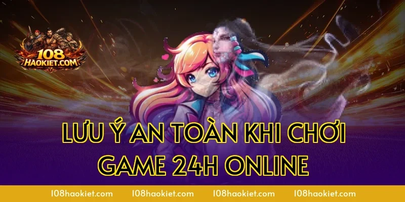 Lưu ý an toàn khi chơi game 24h online