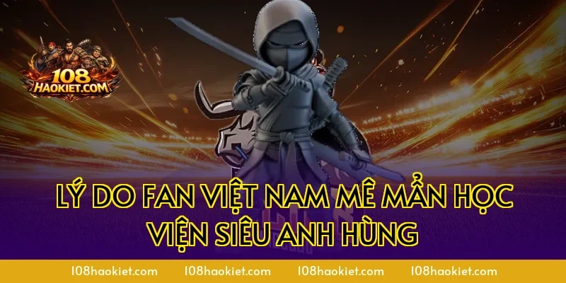 Lý do fan Việt Nam mê mẩn Học viện siêu anh hùng