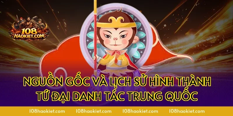 Nguồn gốc và lịch sử hình thành tứ đại danh tác Trung Quốc