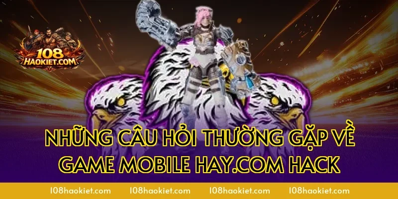 Những câu hỏi thường gặp về game mobile hay.com hack
