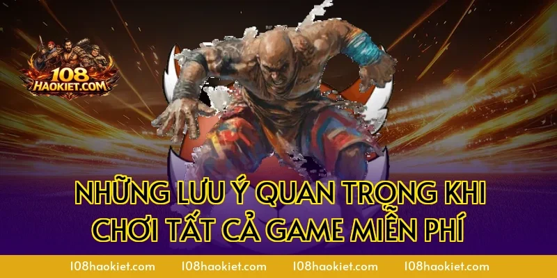 Những lưu ý quan trọng khi chơi tất cả game miễn phí