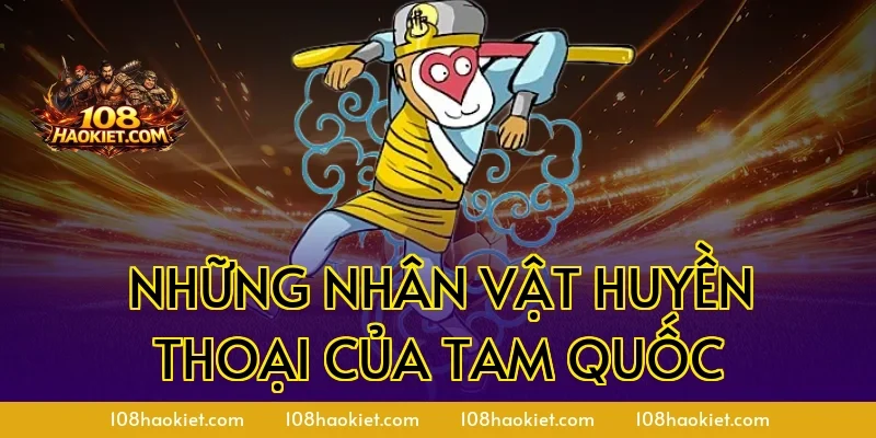 Những Nhân Vật Huyền Thoại Của Tam Quốc