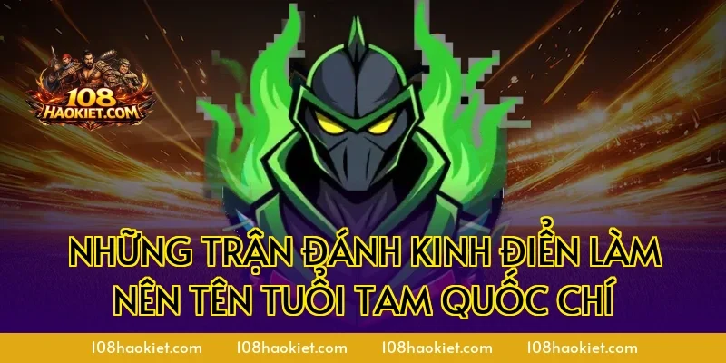 Những trận đánh kinh điển làm nên tên tuổi Tam Quốc Chí