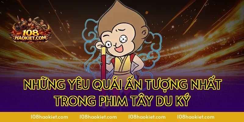 Những yêu quái ấn tượng nhất trong phim Tây Du Ký