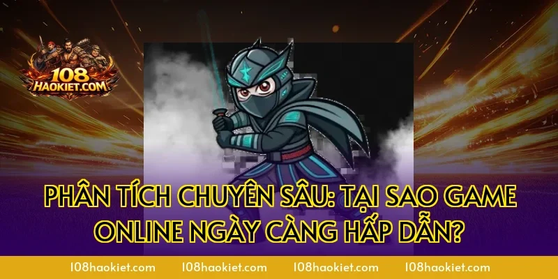 Phân tích chuyên sâu: Tại sao game online ngày càng hấp dẫn?