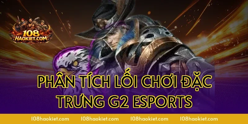Phân tích lối chơi đặc trưng G2 Esports