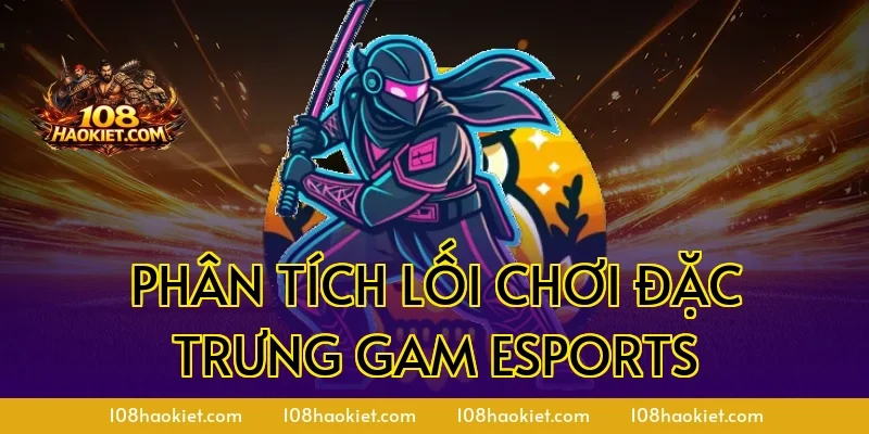 Phân tích lối chơi đặc trưng GAM Esports