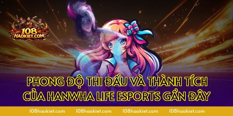 Phong Độ Thi Đấu Và Thành Tích Của Hanwha Life Esports Gần Đây